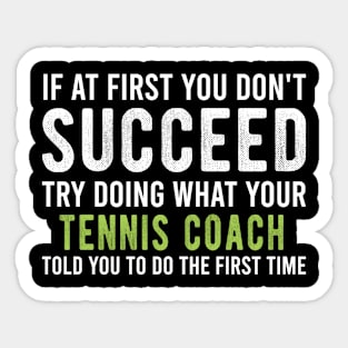 Funny Tennis Coach Appreciation Gift - If At First You Don't Succeed Try Doing What Your Tennis Coach Told You Sticker